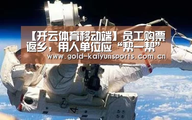 【开云体育移动端】员工购票返乡,用人单位应“帮一帮”(图1) 开云体育移动端